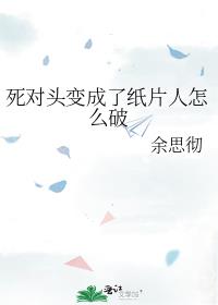 死对头变成了纸片人怎么破