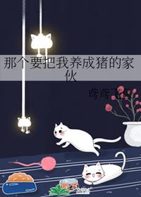 那个要把我养成猪的家伙