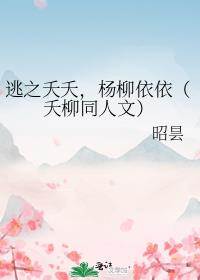 逃之夭夭，杨柳依依（夭柳同人文）