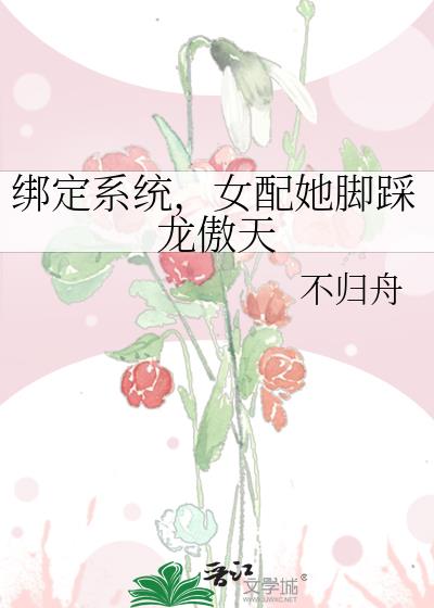 绑定系统，女配她脚踩龙傲天