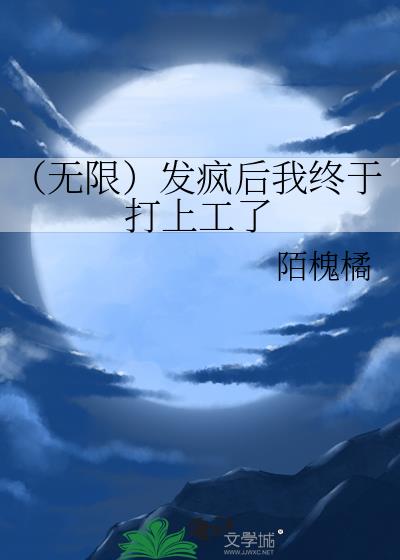 （无限）发疯后我终于打上工了