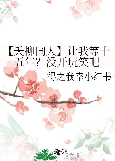 【夭柳同人】让我等十五年？没开玩笑吧