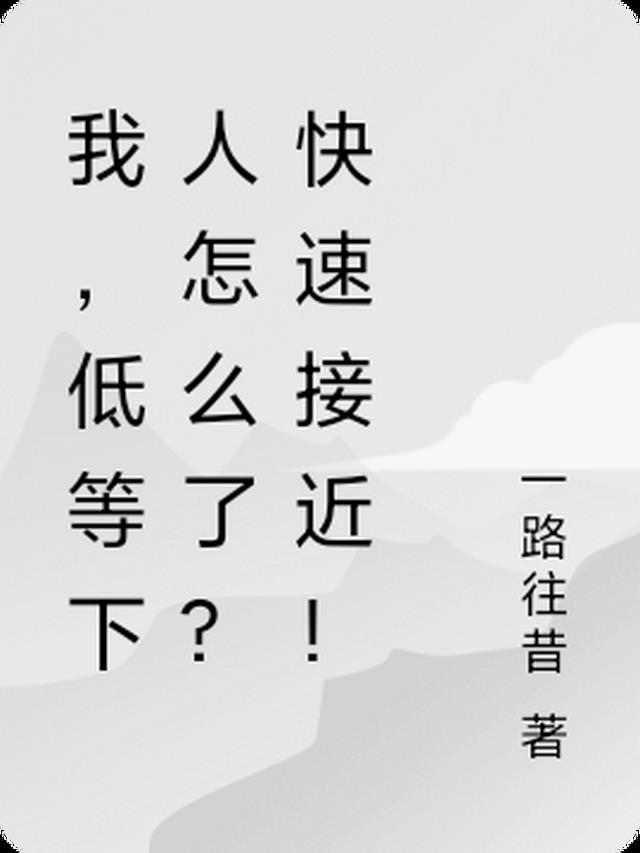 我，低等下人怎么了？快速接近！