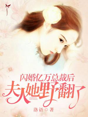 闪婚亿万总裁后，夫人她野翻了